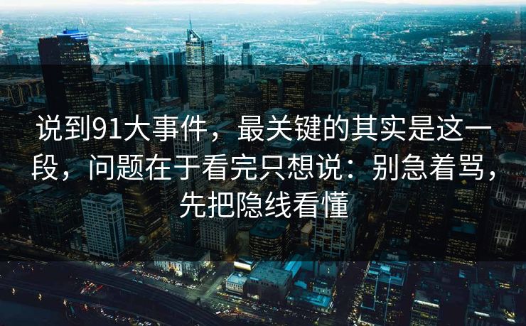 说到91大事件，最关键的其实是这一段，问题在于看完只想说：别急着骂，先把隐线看懂