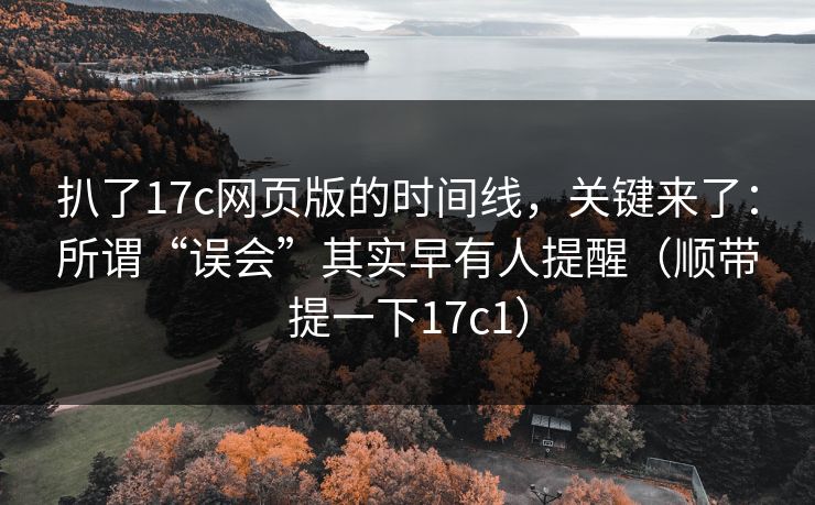 扒了17c网页版的时间线,关键来了:所谓“误会”其实早有人提醒(顺带提一下17c1)