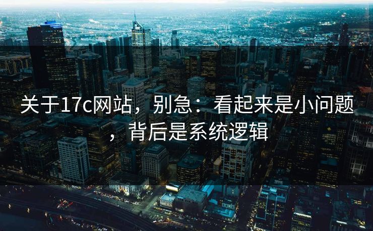关于17c网站，别急：看起来是小问题，背后是系统逻辑