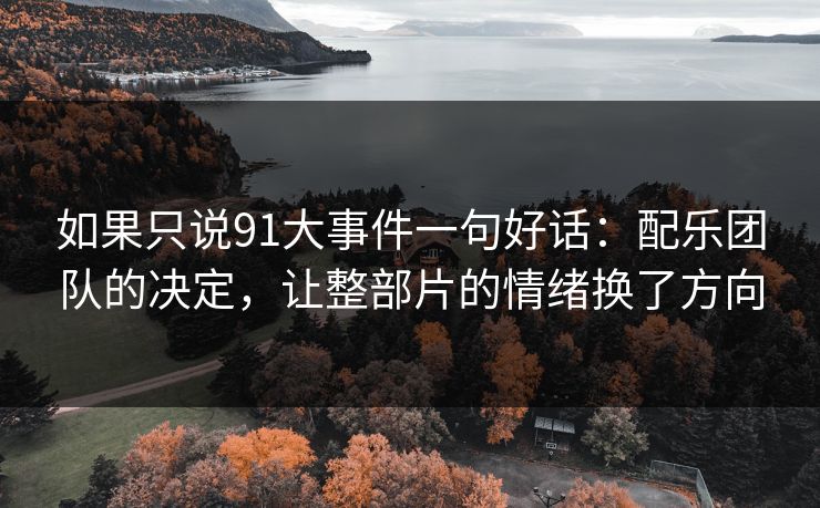 如果只说91大事件一句好话：配乐团队的决定，让整部片的情绪换了方向