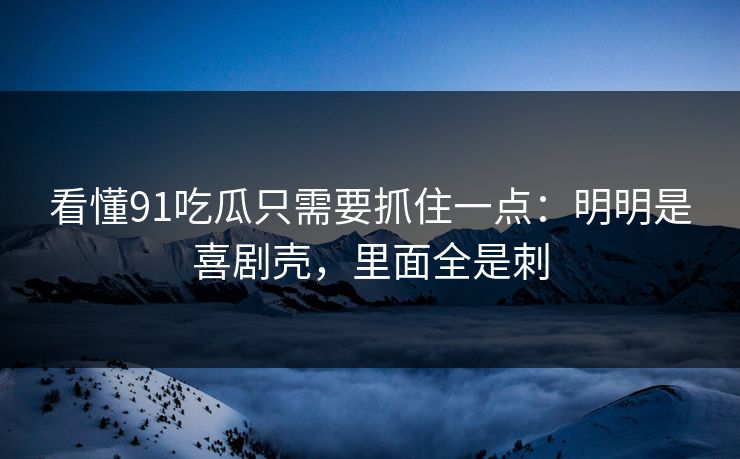 看懂91吃瓜只需要抓住一点：明明是喜剧壳，里面全是刺  第1张