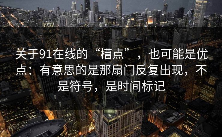 关于91在线的“槽点”,也可能是优点:有意思的是那扇门反复出现,不是符号,是时间标记