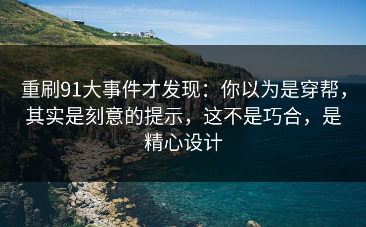 重刷91大事件才发现：你以为是穿帮，其实是刻意的提示，这不是巧合，是精心设计