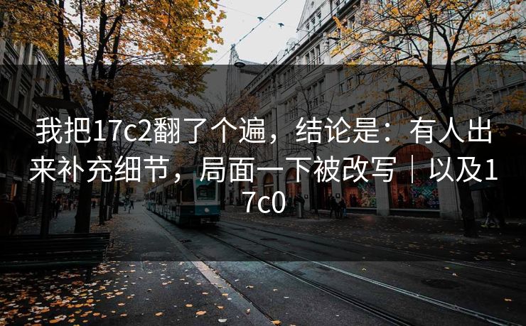 我把17c2翻了个遍，结论是：有人出来补充细节，局面一下被改写｜以及17c0